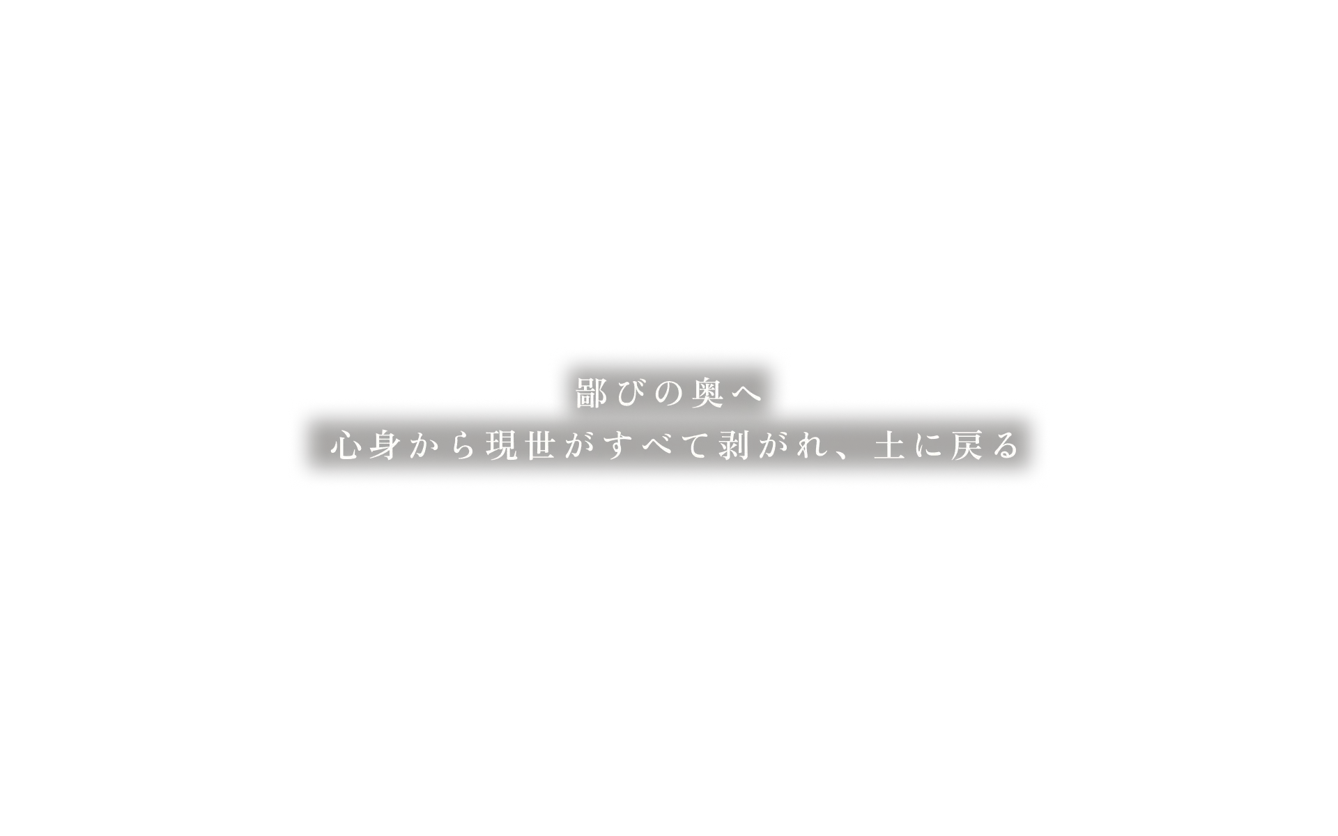 鄙びの奥へ心身から現世がすべて剥がれ、土に戻る