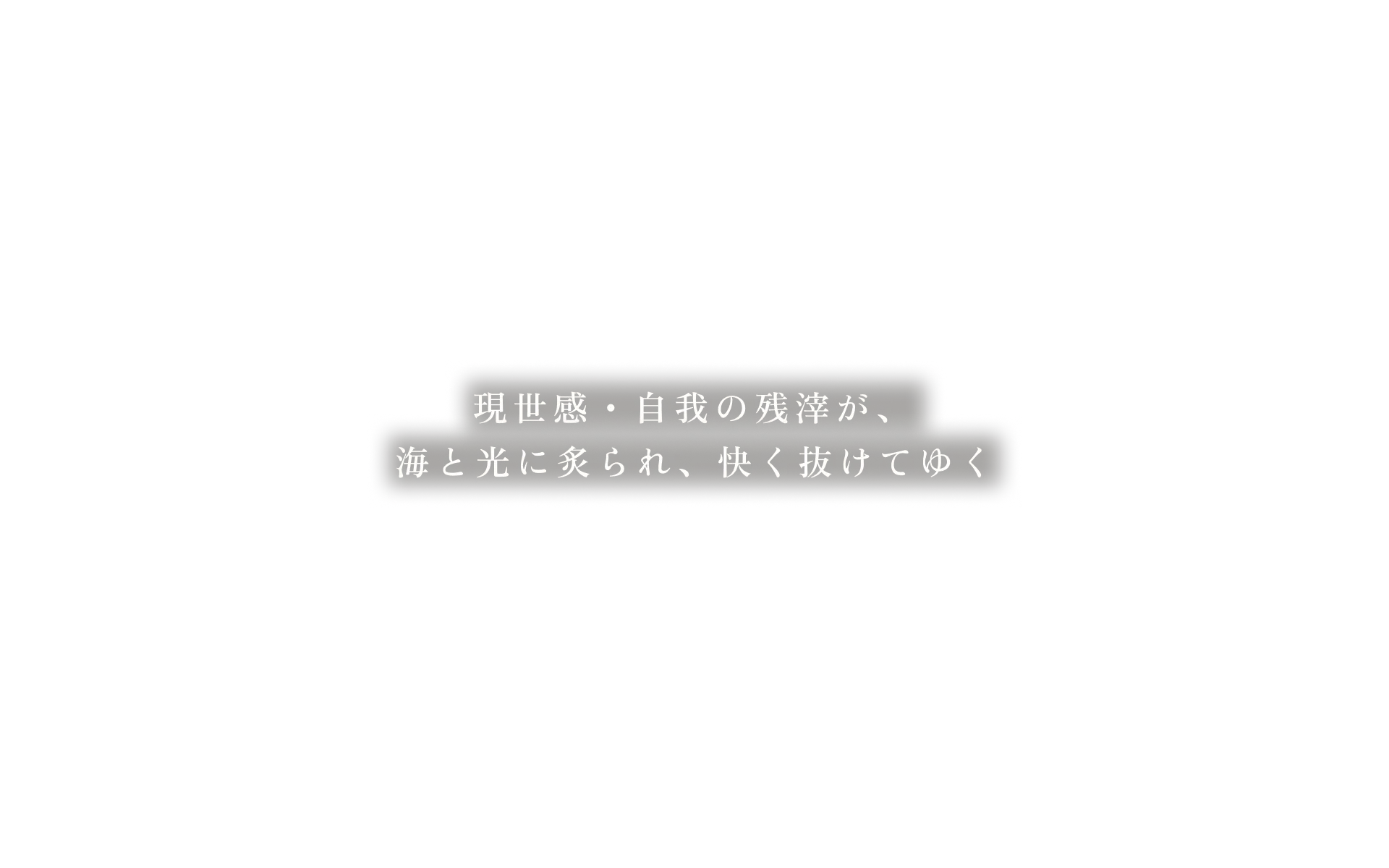 現世感・自我の残滓が、海と光に炙られ、快く抜けてゆく