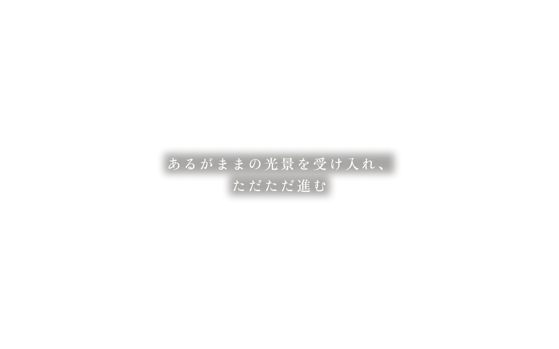 あるがままの光景を受け入れ、ただただ進む